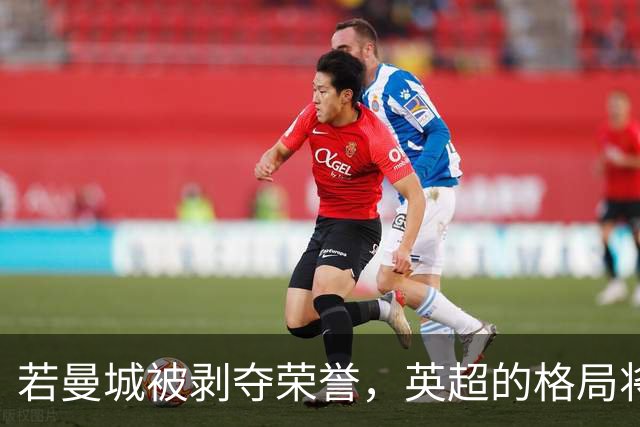 若曼城被剥夺荣誉，英超的格局将面临怎样的变化？